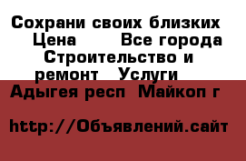 Сохрани своих близких.. › Цена ­ 1 - Все города Строительство и ремонт » Услуги   . Адыгея респ.,Майкоп г.